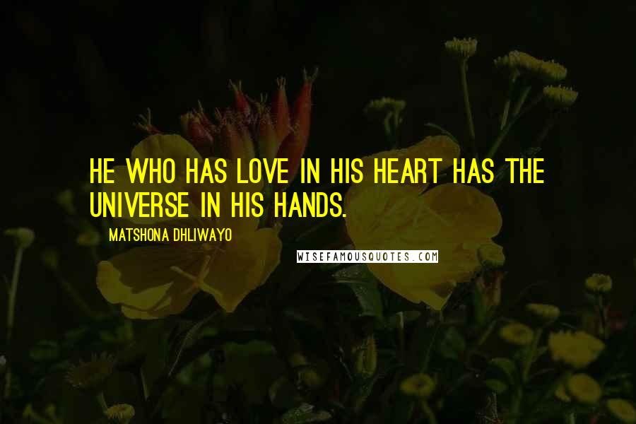 Matshona Dhliwayo Quotes: He who has love in his heart has the universe in his hands.