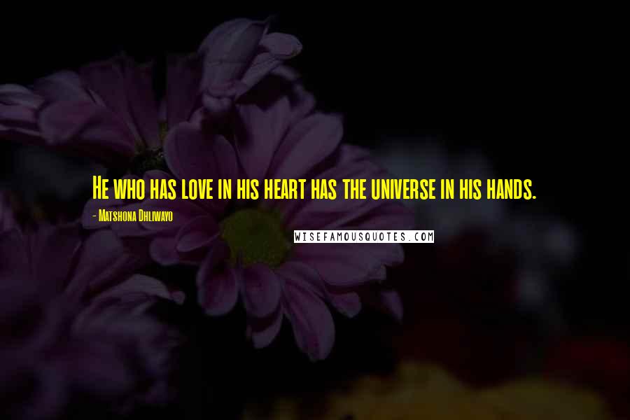 Matshona Dhliwayo Quotes: He who has love in his heart has the universe in his hands.