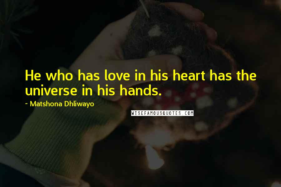 Matshona Dhliwayo Quotes: He who has love in his heart has the universe in his hands.