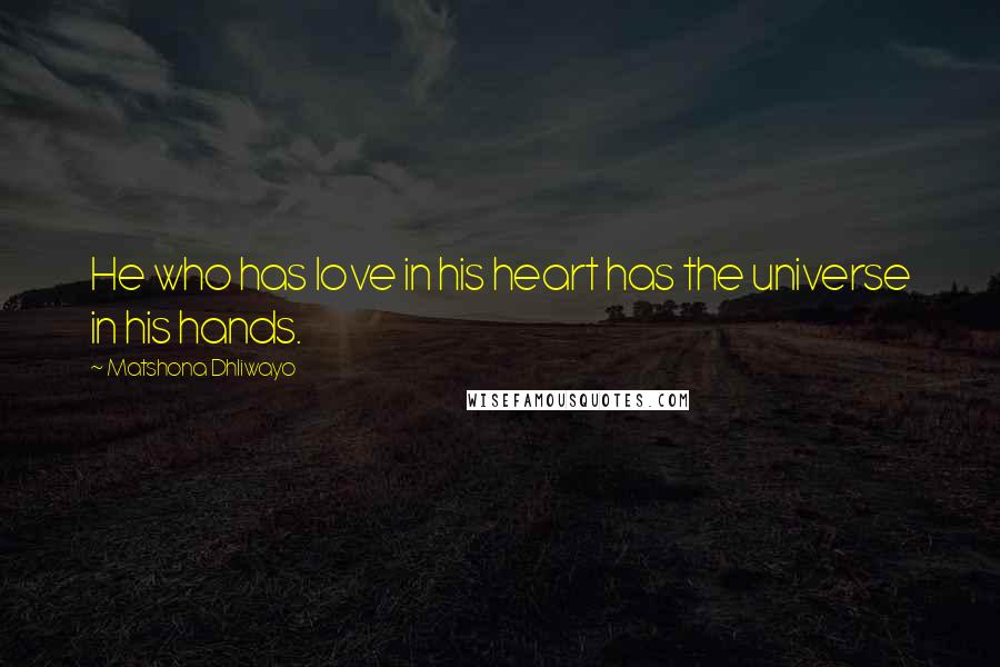 Matshona Dhliwayo Quotes: He who has love in his heart has the universe in his hands.