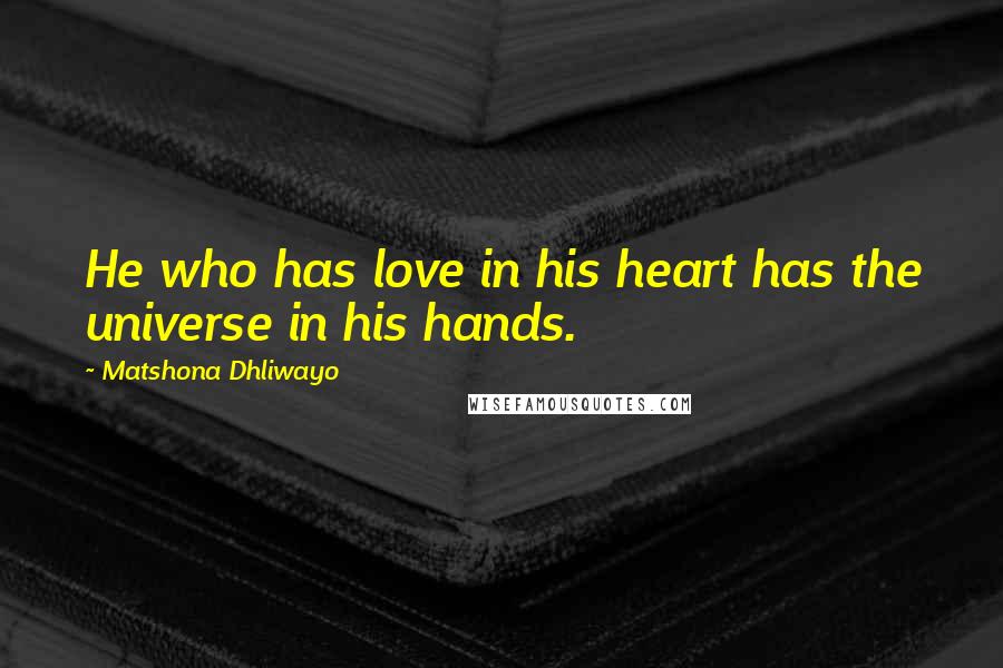 Matshona Dhliwayo Quotes: He who has love in his heart has the universe in his hands.