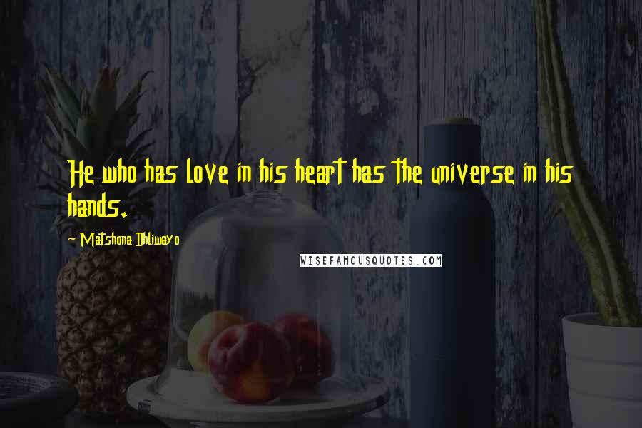 Matshona Dhliwayo Quotes: He who has love in his heart has the universe in his hands.