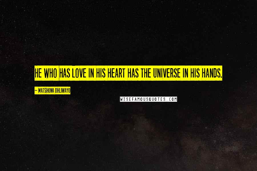 Matshona Dhliwayo Quotes: He who has love in his heart has the universe in his hands.