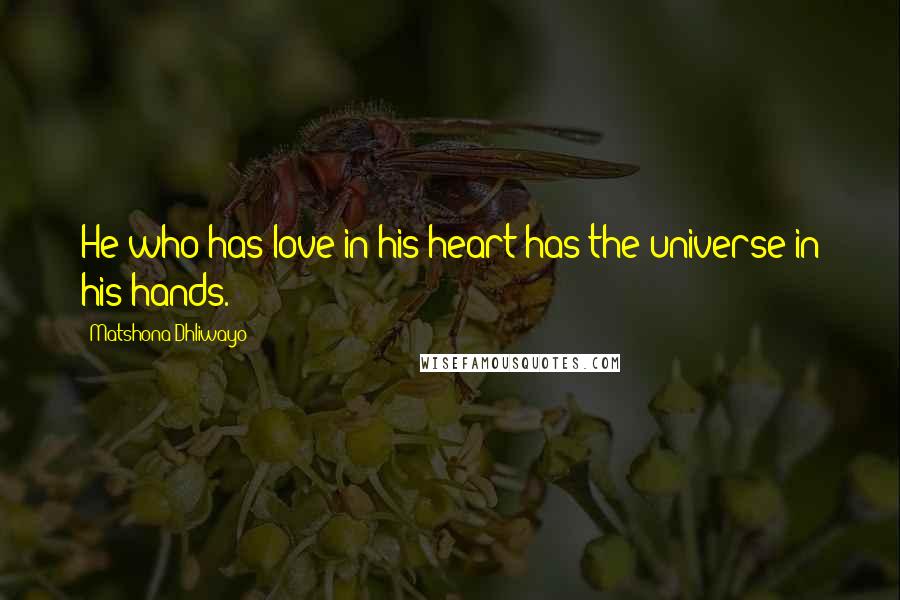 Matshona Dhliwayo Quotes: He who has love in his heart has the universe in his hands.