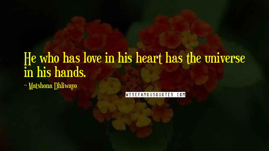 Matshona Dhliwayo Quotes: He who has love in his heart has the universe in his hands.