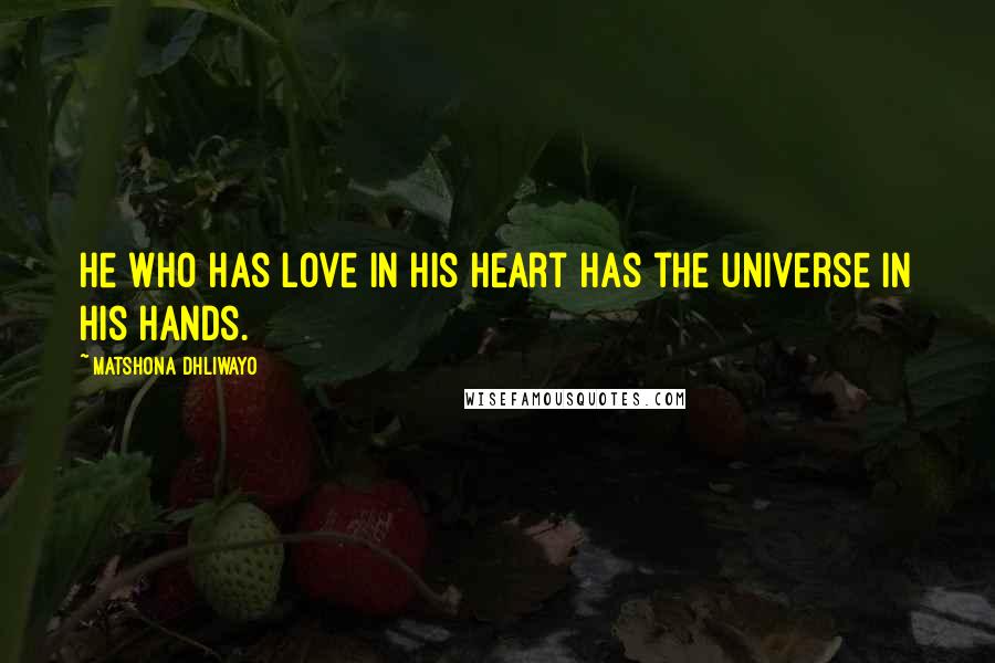 Matshona Dhliwayo Quotes: He who has love in his heart has the universe in his hands.