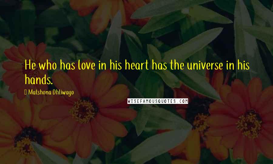 Matshona Dhliwayo Quotes: He who has love in his heart has the universe in his hands.