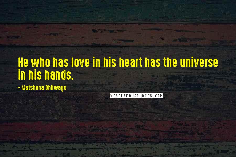Matshona Dhliwayo Quotes: He who has love in his heart has the universe in his hands.