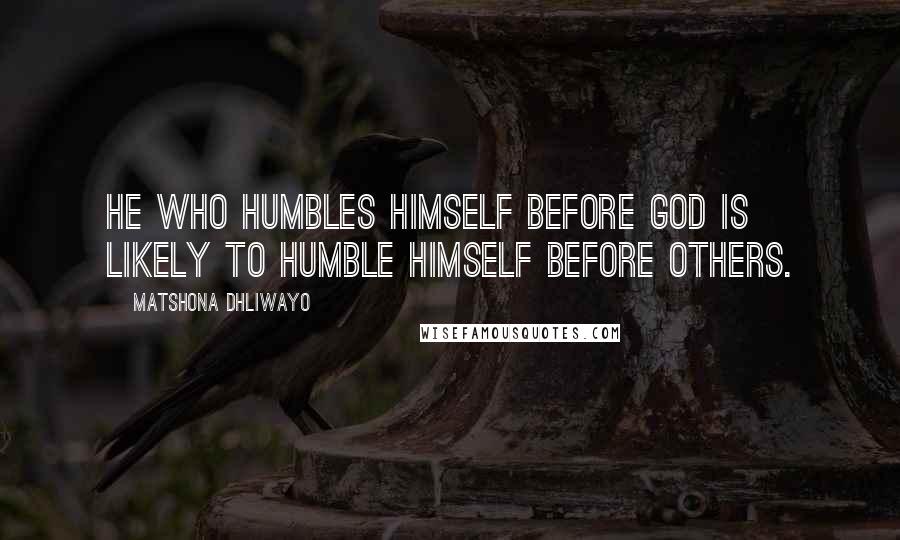 Matshona Dhliwayo Quotes: He who humbles himself before God is likely to humble himself before others.