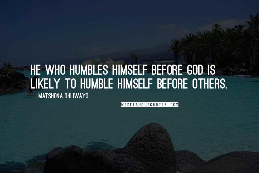 Matshona Dhliwayo Quotes: He who humbles himself before God is likely to humble himself before others.