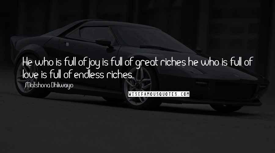 Matshona Dhliwayo Quotes: He who is full of joy is full of great riches;he who is full of love is full of endless riches.