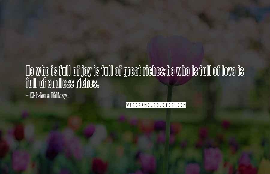 Matshona Dhliwayo Quotes: He who is full of joy is full of great riches;he who is full of love is full of endless riches.