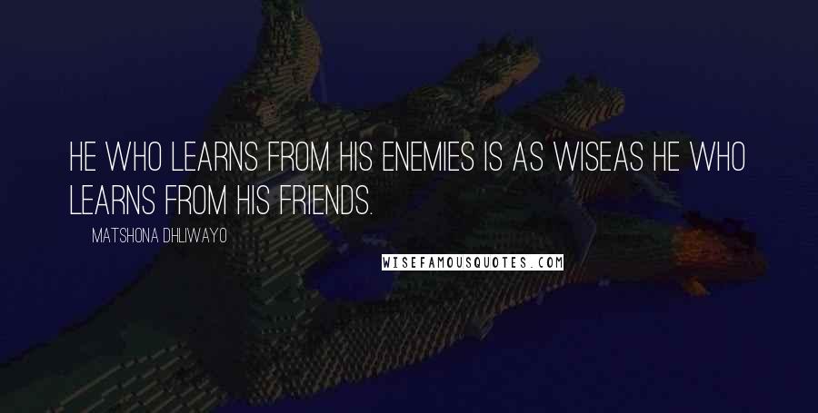 Matshona Dhliwayo Quotes: He who learns from his enemies is as wiseas he who learns from his friends.