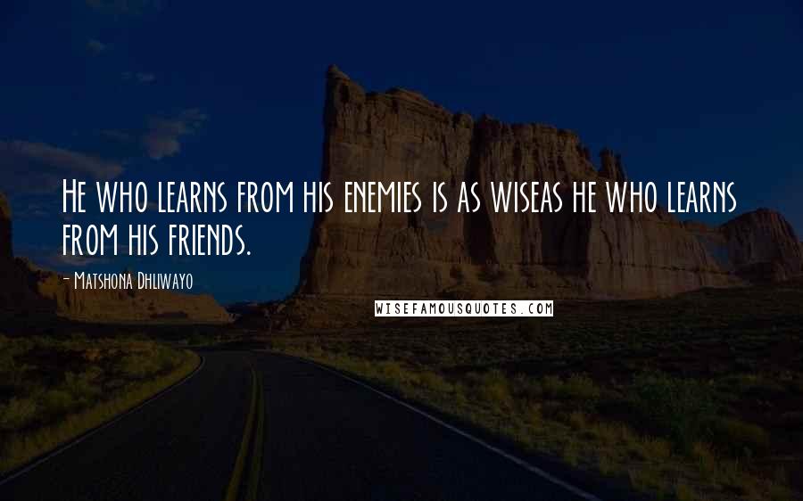 Matshona Dhliwayo Quotes: He who learns from his enemies is as wiseas he who learns from his friends.