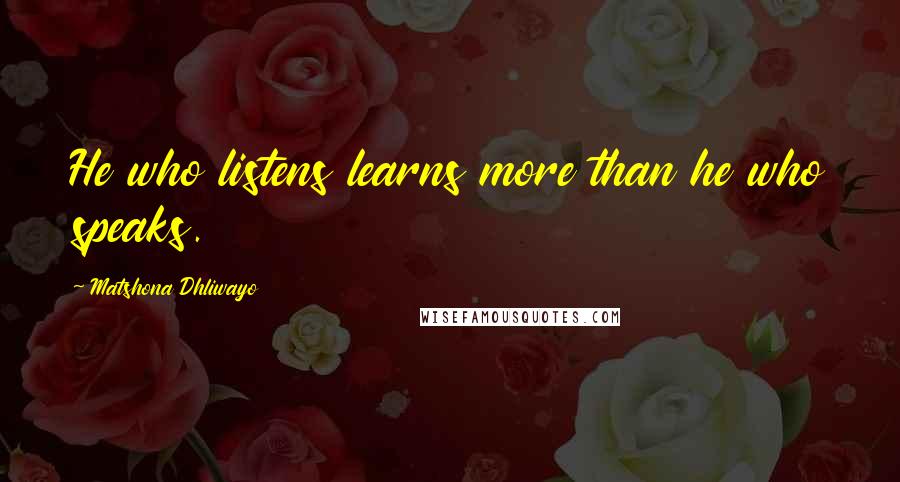 Matshona Dhliwayo Quotes: He who listens learns more than he who speaks.