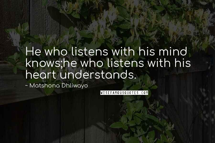 Matshona Dhliwayo Quotes: He who listens with his mind knows;he who listens with his heart understands.