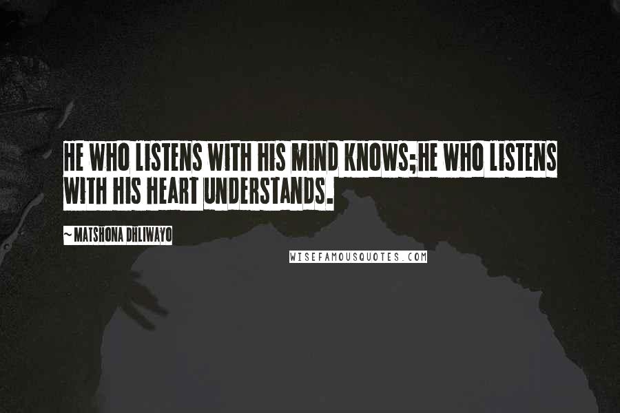 Matshona Dhliwayo Quotes: He who listens with his mind knows;he who listens with his heart understands.