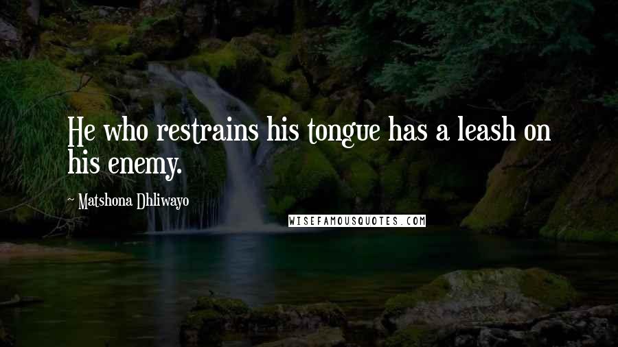 Matshona Dhliwayo Quotes: He who restrains his tongue has a leash on his enemy.