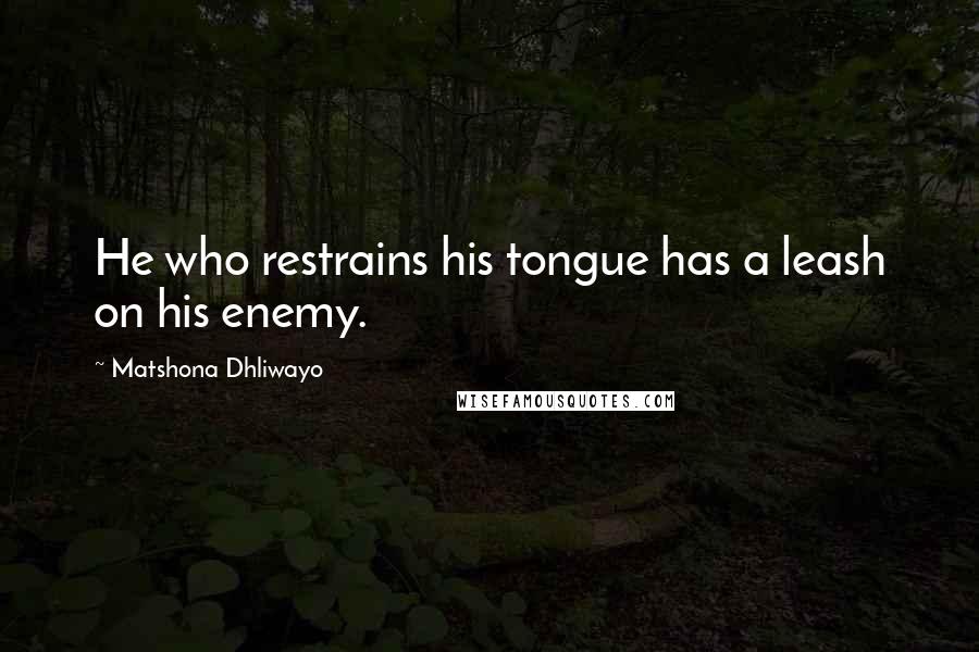 Matshona Dhliwayo Quotes: He who restrains his tongue has a leash on his enemy.