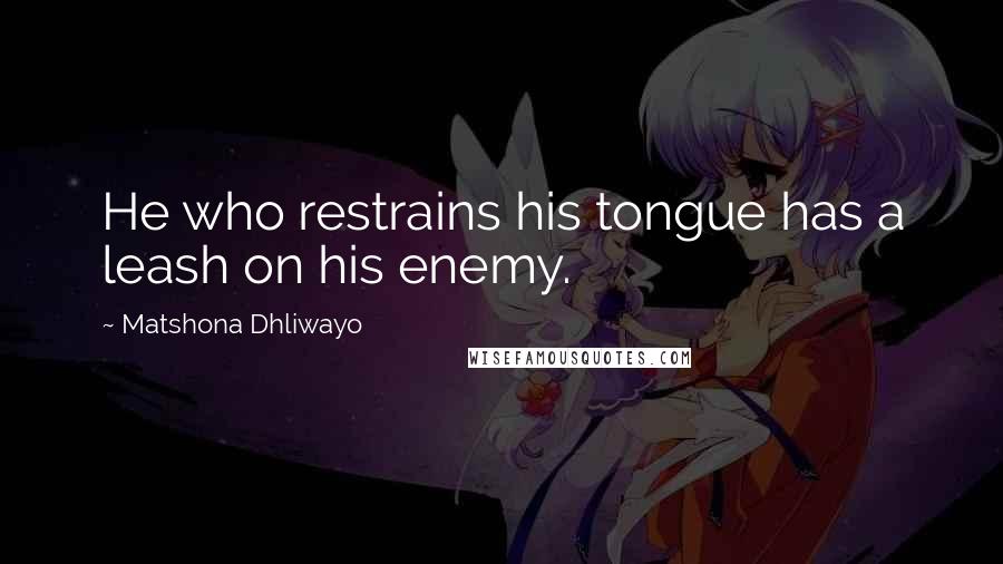 Matshona Dhliwayo Quotes: He who restrains his tongue has a leash on his enemy.