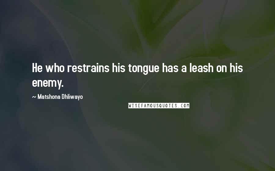 Matshona Dhliwayo Quotes: He who restrains his tongue has a leash on his enemy.