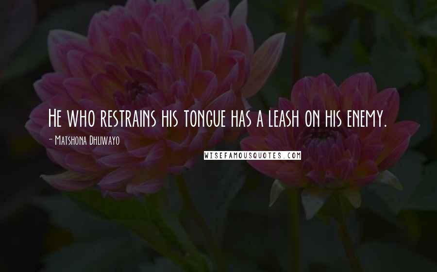 Matshona Dhliwayo Quotes: He who restrains his tongue has a leash on his enemy.