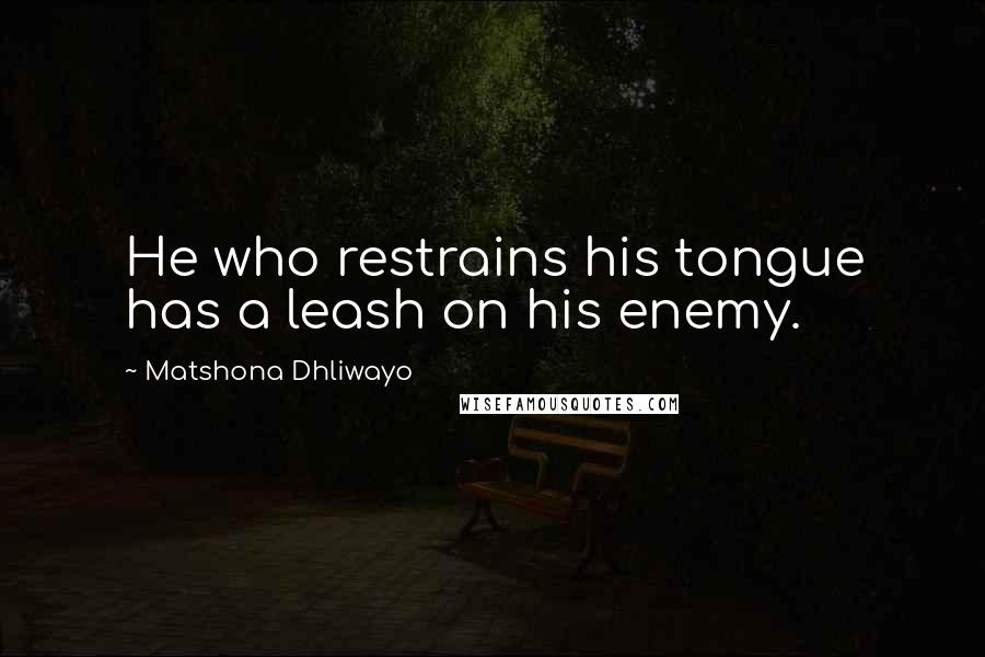 Matshona Dhliwayo Quotes: He who restrains his tongue has a leash on his enemy.