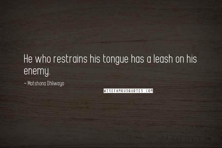 Matshona Dhliwayo Quotes: He who restrains his tongue has a leash on his enemy.