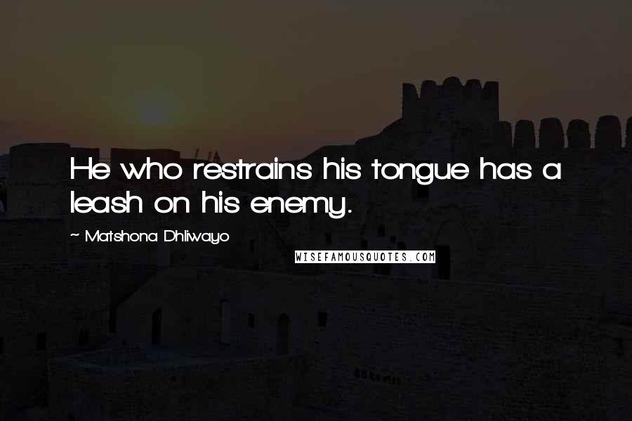 Matshona Dhliwayo Quotes: He who restrains his tongue has a leash on his enemy.