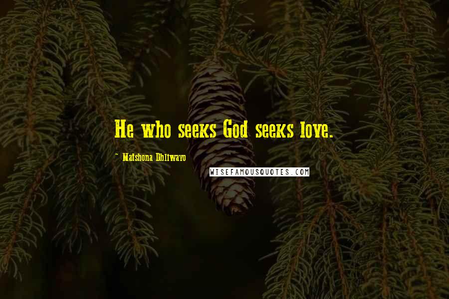 Matshona Dhliwayo Quotes: He who seeks God seeks love.