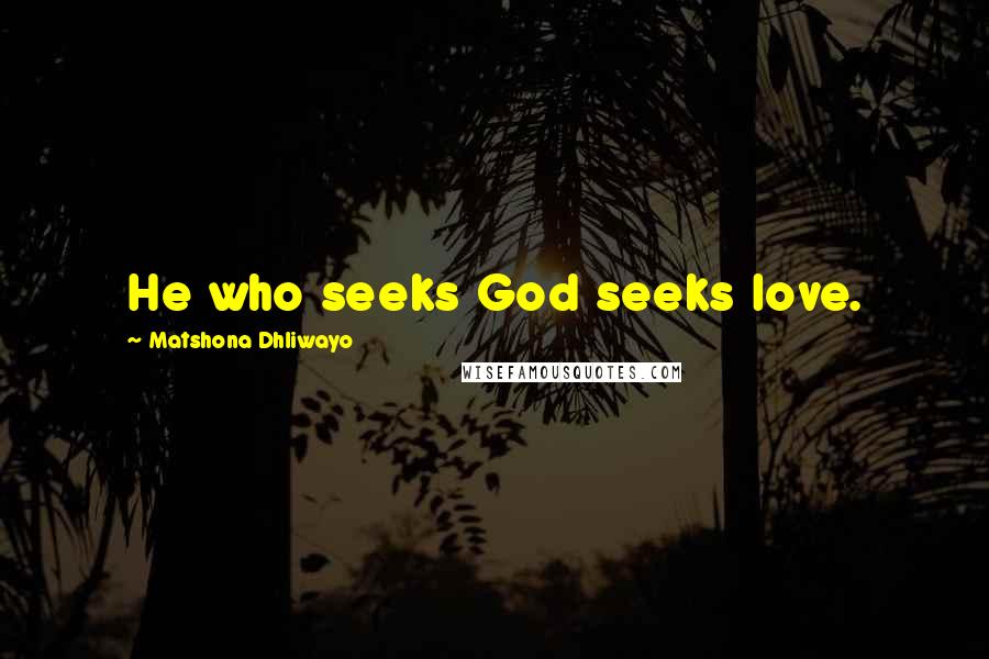 Matshona Dhliwayo Quotes: He who seeks God seeks love.