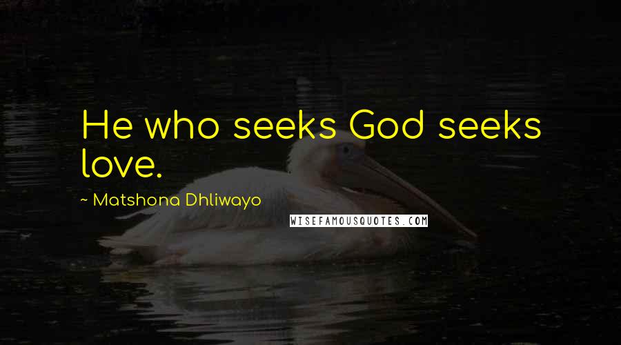 Matshona Dhliwayo Quotes: He who seeks God seeks love.
