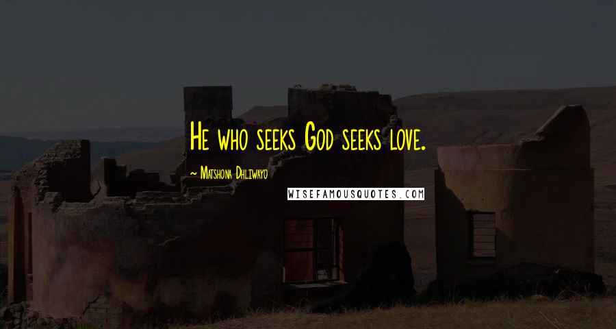 Matshona Dhliwayo Quotes: He who seeks God seeks love.