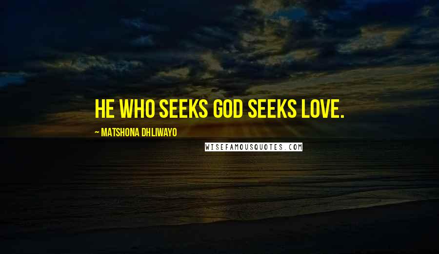 Matshona Dhliwayo Quotes: He who seeks God seeks love.