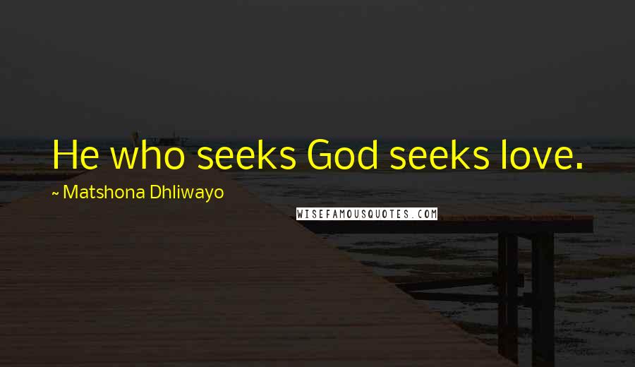 Matshona Dhliwayo Quotes: He who seeks God seeks love.