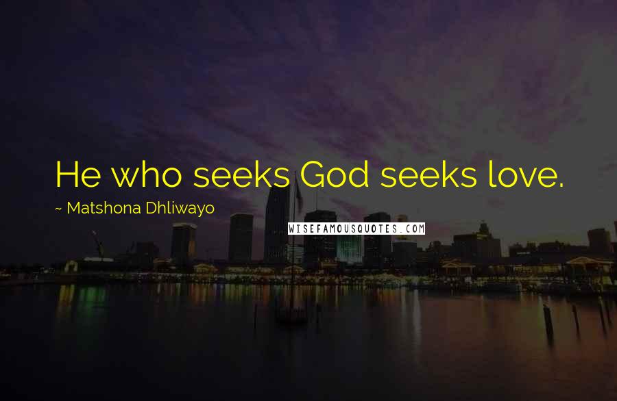 Matshona Dhliwayo Quotes: He who seeks God seeks love.
