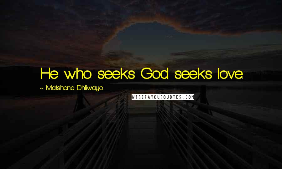 Matshona Dhliwayo Quotes: He who seeks God seeks love.