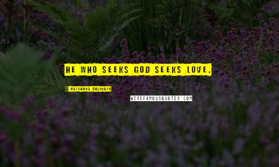 Matshona Dhliwayo Quotes: He who seeks God seeks love.