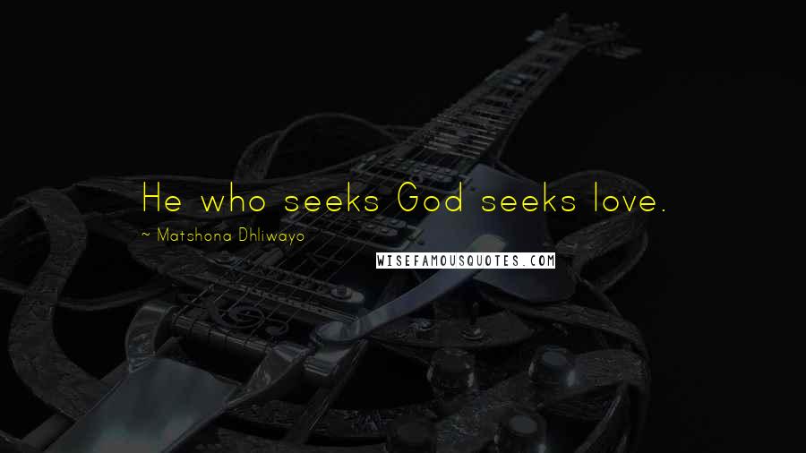 Matshona Dhliwayo Quotes: He who seeks God seeks love.