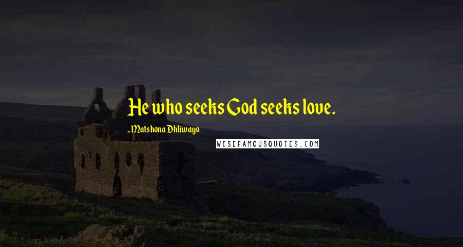 Matshona Dhliwayo Quotes: He who seeks God seeks love.