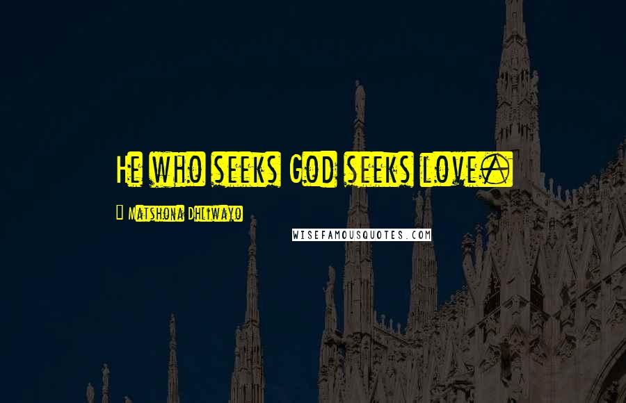 Matshona Dhliwayo Quotes: He who seeks God seeks love.