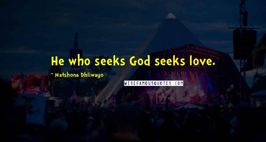 Matshona Dhliwayo Quotes: He who seeks God seeks love.