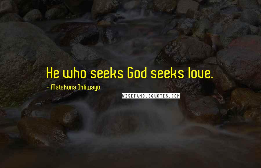Matshona Dhliwayo Quotes: He who seeks God seeks love.