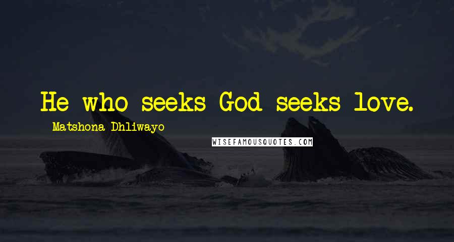 Matshona Dhliwayo Quotes: He who seeks God seeks love.