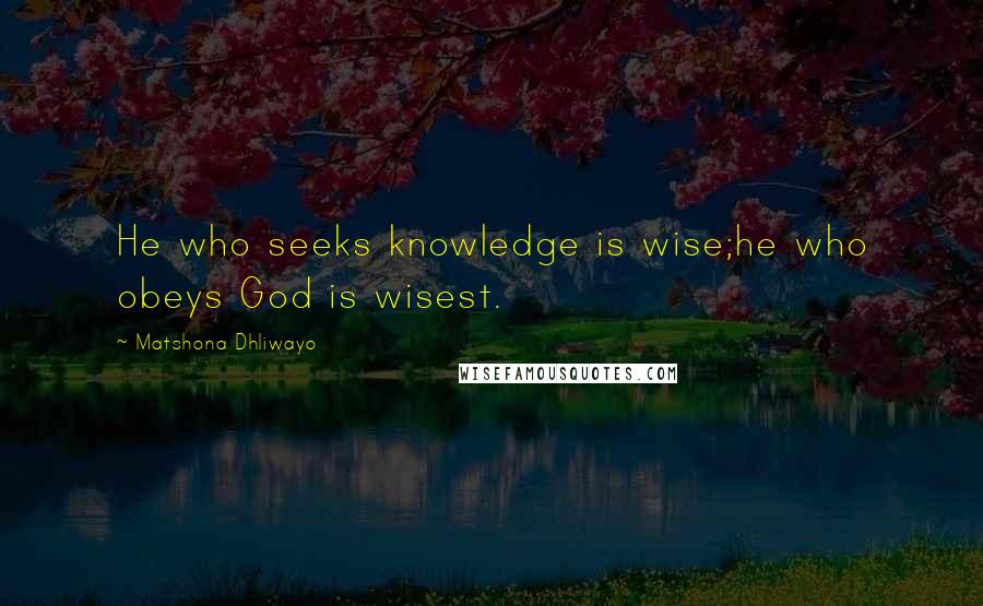 Matshona Dhliwayo Quotes: He who seeks knowledge is wise;he who obeys God is wisest.