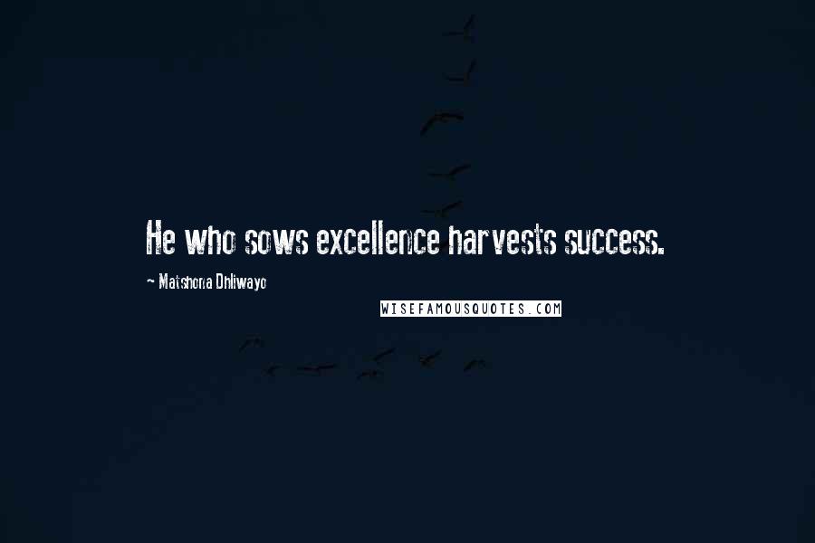 Matshona Dhliwayo Quotes: He who sows excellence harvests success.