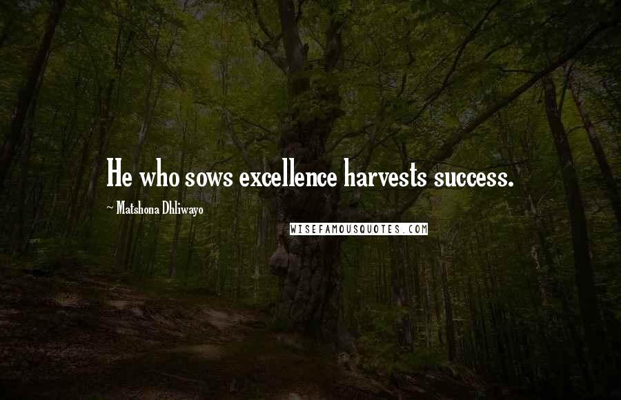 Matshona Dhliwayo Quotes: He who sows excellence harvests success.