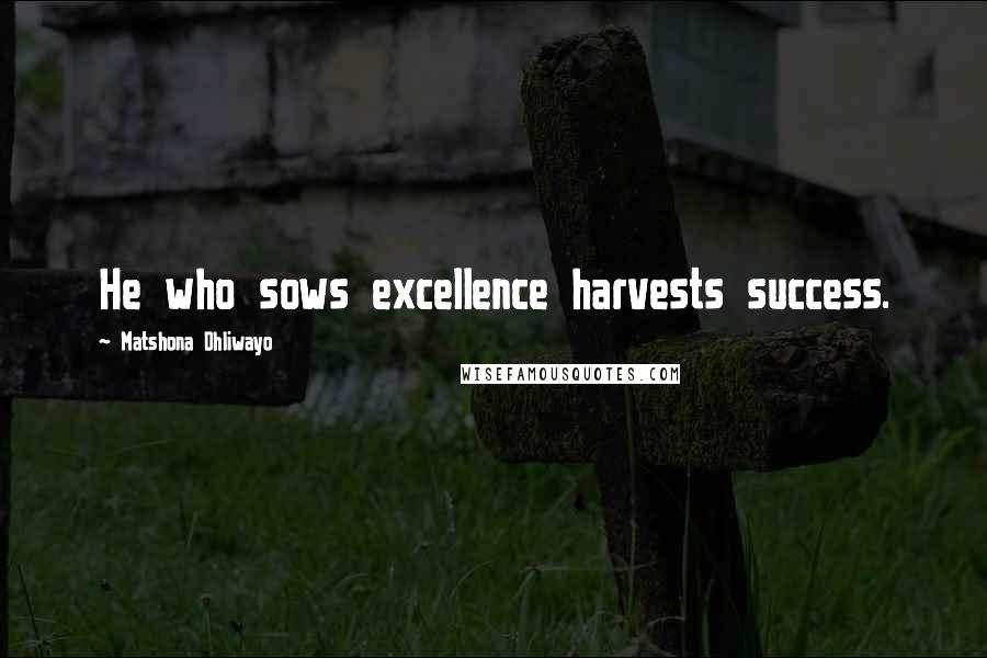 Matshona Dhliwayo Quotes: He who sows excellence harvests success.