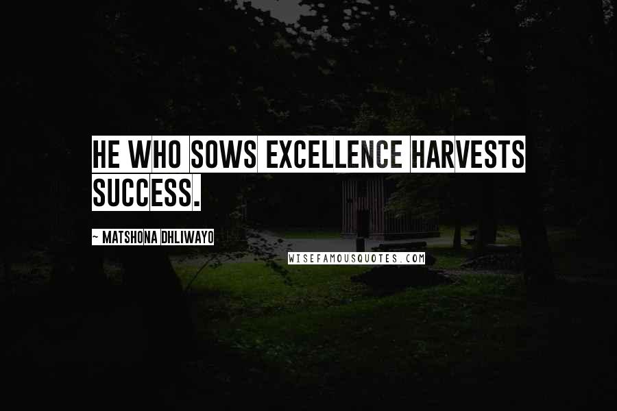 Matshona Dhliwayo Quotes: He who sows excellence harvests success.