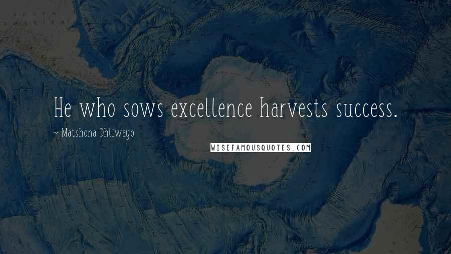 Matshona Dhliwayo Quotes: He who sows excellence harvests success.
